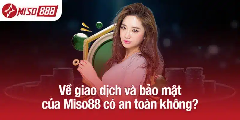 Về giao dịch và bảo mật của Miso88 có an toàn không?