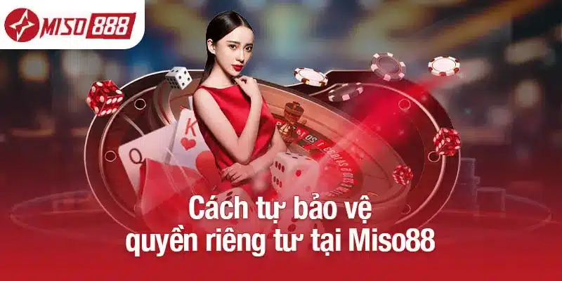 Cách tự bảo vệ quyền riêng tư tại Miso88