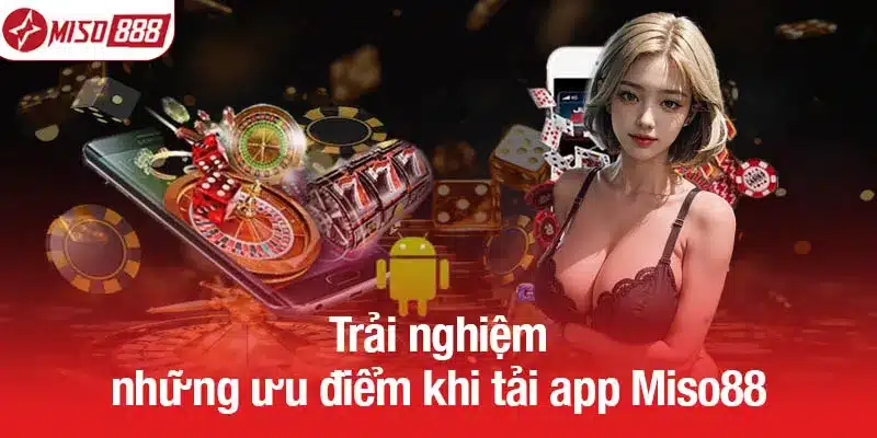 Trải nghiệm những ưu điểm khi tải app Miso88